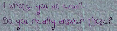 I wrote you an email.  Do you really answer those?