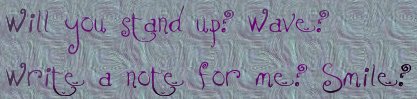 Will you stand up? Wave? Write a note for me? Smile?